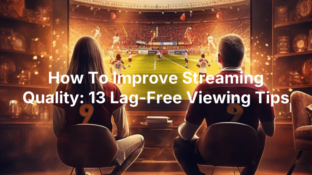 How To Improve Streaming Quality: 13 Lag-Free Viewing Tips